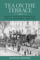 Tea on the Terrace : Hotels and Egyptologists' Social Networks, 1885-1925