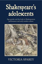 Shakespeare's Adolescents : Age, Gender and the Body in Shakespearean Performance and Early Modern Culture
