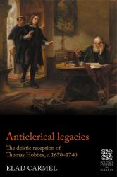 Anticlerical Legacies : The Deistic Reception of Thomas Hobbes, C. 1670-1740