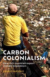 Carbon Colonialism : How Rich Countries Export Climate Breakdown