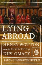 Lying Abroad : Henry Wotton and the Invention of Diplomacy