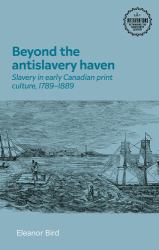 Beyond the Antislavery Haven : Slavery in Early Canadian Print Culture, 1789-1889