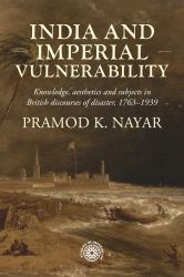 India and Imperial Vulnerability : Knowledge, Aesthetics and Subjects in British Discourses of Disaster, 1763-1939