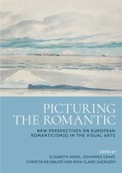 Picturing the Romantic : New Perspectives on European Romanticism(s) in the Visual Arts