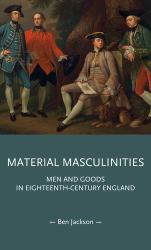 Material Masculinities : Men and Goods in Eighteenth-Century England