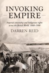Invoking Empire : Imperial Citizenship and Indigenous Rights Across the British World, 1860-1900