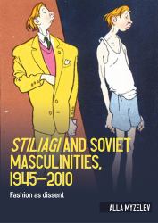Stiliagi and Soviet Masculinities, 1945-2010 : Fashion As Dissent