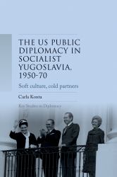 US Public Diplomacy in Socialist Yugoslavia, 1950-70 : Soft Culture, Cold Partners