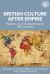 British Culture after Empire : Race, Decolonisation and Migration Since 1945