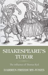 Shakespeare's Tutor : The Influence of Thomas Kyd