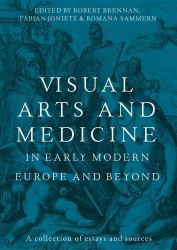 Visual Arts and Medicine in Early Modern Europe and Beyond : A Collection of Essays and Sources