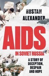 AIDS in Soviet Russia : A Story of Deception, Despair and Hope