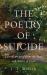 The Poetry of Suicide : Lessons in Grief from the Lives and Deaths of Poets