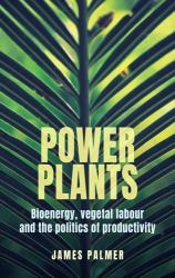 Power Plants : Bioenergy, Vegetal Labour and the Politics of Productivity