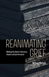 Reanimating Grief : Waking the Dead in Literature, Theatre and Performance
