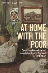 At Home with the Poor : Consumer Behaviour and Material Culture in England, C. 1650-1850