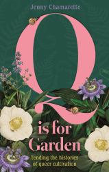 Q Is for Garden : Tending the Histories of Queer Cultivation