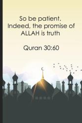 So Be Patient. Indeed, the Promise of ALLAH Is Truth Quran 3060 : Bismillah Muslim Quran Quotes 6x9' Journal / Notebook 100 Page Lined Paper