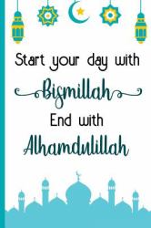 Start Your Day with Bismillah End with Alhamdulillah : Bismillah Muslim Quran Quotes 6x9' Journal / Notebook 100 Page Lined Paper