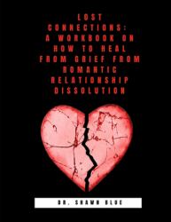 Lost Connections : A Workbook on How to Heal from Grief from Romantic Relationship Dissolution
