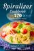 Spiralizer Cookbook: 170 Tasty, Easy-To-Make Recipes Everyone Will Love