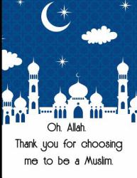 Oh, Allah. Thank You for Choosing Me to Be a Muslim : Blank 8. 5 X 11 Inches College Wide Rule Lined Paper for Taking Notes Islamic Muslim Theme