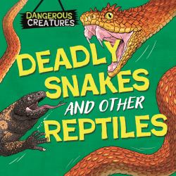 Dangerous Creatures: Snakes and Other Reptiles
