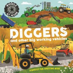 Wheels at Work: Diggers : And Other Big Working Vehicles