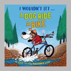 I Wouldn't Let a Dog Ride a Bike : A Guide to How Machines Work