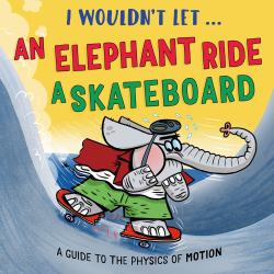 I Wouldn't Let an Elephant Ride a Skateboard : A Guide to the Physics of Motion