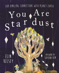 You Are Stardust : Our Amazing Connections with Planet Earth