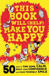 This Book Will (Help) Make You Happy : 50 Ways to Find Some Calm, Build Your Confidence and Make Yourself Smile