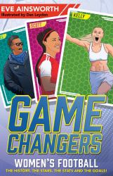 Game Changers : Women's Football the History, the Stars, the Stats and the Goals!