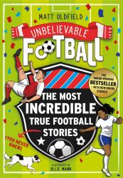 The Most Incredible True Football Stories (You Never Knew) UPDATED with NEW BONUS STORIES : Winner of the Telegraph Children's Sports Book of the Year