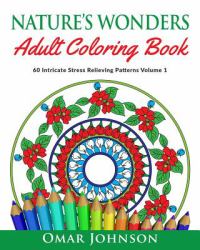 Nature's Wonders Adult Coloring Book Vol 1 : 60 Intricate Stress Relieving Patterns