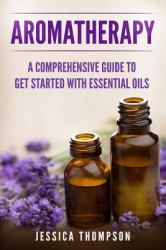 Aromatherapy: a Comprehensive Guide to Get Started with Essential Oils