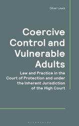 Coercive Control and Vulnerable Adults : Law and Practice in the Court of Protection and under the Inherent Jurisdiction of the High Court