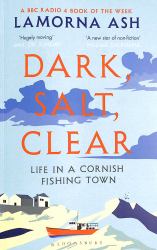 Dark, Salt, Clear : Life in a Cornish Fishing Town - a BBC RADIO 4 BOOK of the WEEK