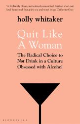 Quit Like a Woman : The Radical Choice to Not Drink in a Culture Obsessed with Alcohol