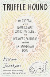 Truffle Hound : On the Trail of the World's Most Seductive Scent, with Dreamers, Schemers, and Some Extraordinary Dogs