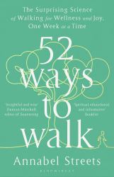 52 Ways to Walk : The Surprising Science of Walking for Wellness and Joy, One Week at a Time