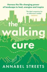 The Walking Cure : Harness the Life-Changing Power of Landscape to Heal, Energise and Inspire