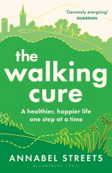 The Walking Cure : A Healthier, Happier Life - One Step at a Time