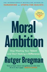 Moral Ambition : Stop Wasting Your Talent and Start Making a Difference - from the Presenter of the 2025 BBC 'Moral Revolution' Reith Lectures