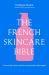 The French Skincare Bible : The Ultimate Guide to French Skincare by the Founder of the French Pharmacy