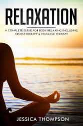 Relaxation: a Complete Guide for Body Relaxing Including Aromatherapy and Massage Therapy