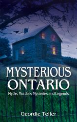 Mysterious Ontario : Myths, Murders, Mysteries and Legends