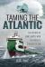 Taming the Atlantic : The History of Man's Battle with the World's Toughest Ocean