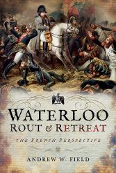 Waterloo : Rout and Retreat - The French Perspective