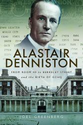 Alastair Denniston : Code-Breaking from Room 40 to Berkeley Street and the Birth of GCHQ